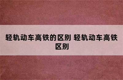 轻轨动车高铁的区别 轻轨动车高铁区别